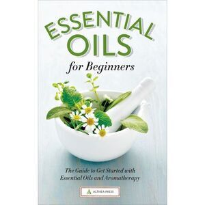 Essential Oils for Beginners: The Guide to Get Started with Essential Oils and A